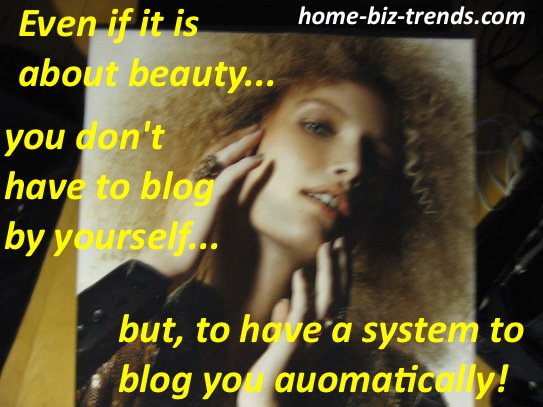 home-biz-trends.com - Blogger: Even if it is about beauty, you don't have to blog by yourself, but to have a system to blog you automatically every time you build content.
